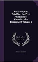An Attempt to Establish the First Principles of Chemistry by Experiment Volume 1