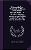 Hearings Before Subcommittee of House Committee on Appropriations ... in Charge of Deficiency Appropriations for 1904 and Prior Years on General Deficiency Bill