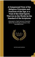 A Compressed View of the Religious Principles and Practices of the Age; or a Trial of the Chief Spirits That Are in the World, by the Standard of the Scriptures