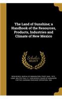 The Land of Sunshine; a Handbook of the Resources, Products, Industries and Climate of New Mexico