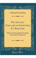 De Apuleio Fabularum Scriptore Et Rhetore: Thesim Proponebat Facultati Litterarum Parisiensi (Classic Reprint)