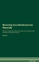 Reversing Coccidioidomycosis Naturally the Raw Vegan Plant-Based Detoxification & Regeneration Workbook for Healing Patients. Volume 2