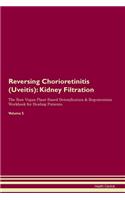 Reversing Chorioretinitis (Uveitis): Kidney Filtration The Raw Vegan Plant-Based Detoxification & Regeneration Workbook for Healing Patients. Volume 5