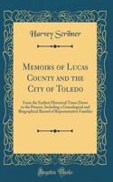 Memoirs of Lucas County and the City of Toledo: From the Earliest Historical Times Down to the Present, Including a Genealogical and Biographical Record of Representative Families (Classic Reprint)