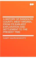A History of Randolph County, West Virginia, from Its Earliest Exploration and Settlement to the Present Time