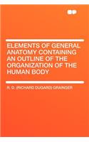 Elements of General Anatomy Containing an Outline of the Organization of the Human Body: (English)
