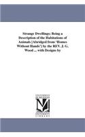 Strange Dwellings; Being a Description of the Habitations of Animals [Abridged from 'Homes Without Hands'] by the REV. J. G. Wood ... with Designs by