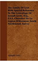 Family Of Leet With Special Reference To The Genealogy Of Joseph Leete, Esq., F.S.S., Chevelier De La Legion D'Honneur, South Northwood, Surrey