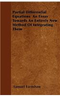 Partial Differential Equations An Essay Towards An Entirely New Method Of Integrating Them