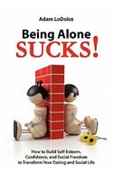 Being Alone Sucks!: How to Build Self-Esteem, Confidence and Social Freedom to Transform Your Dating and Social Life.