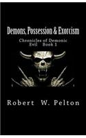 Demons, Possession & Exorcism: Chronicles of Demonic Evil Book 1