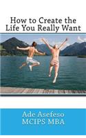 How to Create the Life You Really Want