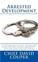Arrested Development: A Veteran Police Chief Sounds about Protest, Racism, Corruption and the Seven Steps Necessary to Improve Our Nation's Police