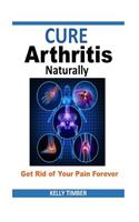 Cure Arthritis Naturally - Get Rid of Your Pain Forever