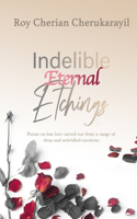 Indelible Eternal Etchings: Poems crafted from the deepest emotions driven by unbridled love and lust(1 Love and Lust)
