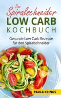 Das Spiralschneider Low Carb Kochbuch: Gesunde Low Carb Rezepte für den Spiralschneider