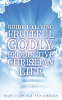 Guide to Living Fruitful Godly Productive Christian Life