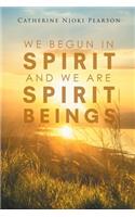 We Begun in Spirit And We are Spirit Beings