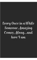 Every Once in a While Someone Amazing Comes Along...and here I am.