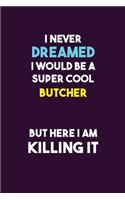 I Never Dreamed I would Be A Super Cool Butcher But Here I Am Killing It