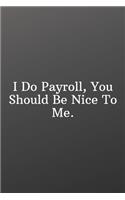 I Do Payroll, You Should Be Nice To Me.