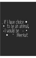 If I have choice to be an animal, I would be Meerkat