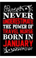 Never Underestimate The Power Of Travel Nurse Born In January: Birthday Gift Lined Journal Notebook Great Gift idea for Christmas or Birthday for Travel Nurse