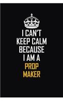 I Can't Keep Calm Because I Am A Prop Maker