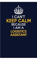 I Can't Keep Calm Because I Am A Logistics assistant