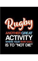 Rugby Another Great Activity Where Your Main Goal Is to "Not Die": Rugby Gift for People Who Love Playing Rugby - Funny Saying Blank Lined Journal or Notebook