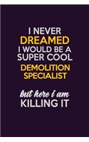 I Never Dreamed I Would Be A Super cool Demolition Specialist But Here I Am Killing It: Career journal, notebook and writing journal for encouraging men, women and kids. A framework for building your career.