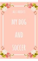 All I Need Is My Dog And Soccer: 6x9" Lined Floral Notebook/Journal Funny Gift Idea