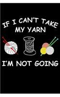If i Can't Take My Yarn I'm Not Going: Knitting lined journal Gifts Idea. Best Lined Journal gifts for Knitters who loves Knitting. This Funny Knit Lined journal Gifts is the perfect Line