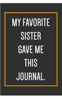 My Favorite Sister Gave Me This Journal.: Funny Journal With Lined Pages To Write In, Gift For Brother From Sister, Gag gifts For Brother.