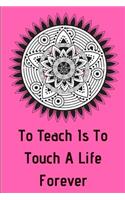 To Teach Is To Touch A Life Forever: Teacher Appreciation Journal containing Inspirational Quotes