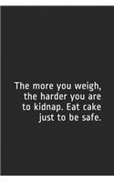 The More You Weigh, the Harder You Are to Kidnap. Eat Cake Just to Be Safe.: A Lined Notebook for Your Everyday Needs