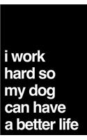 I Work Hard So My Dog Can Have a Better Life