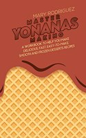 Master Yonanas Making: A Workbook To Help You Make Delicious, Fast, Easy-To-Make, Smooth And Frozen Desserts Recipes