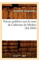 Poésies Publiées Sous Le Nom de Catherine de Médicis (Éd.1884)