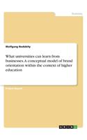 What universities can learn from businesses. A conceptual model of brand orientation within the context of higher education