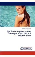 Nutrition to Plant Comes from Space and Not Soil Volume Three