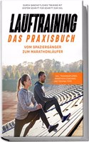 Lauftraining - Das Praxisbuch: Vom Spazierganger zum Marathonlaufer | Durch ganzheitliches Training mit System Schritt fur Schritt zum Ziel | inkl. ... und Technik-Tipps (German Edition)
