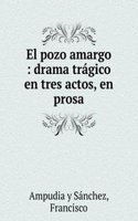 El pozo amargo : drama tragico en tres actos, en prosa.