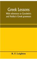 Greek lessons, with references to Goodwin's and Hadley's Greek grammars; and intended as an introduction to Xenophon's Anabasis, or to Goodwin's Greek reader