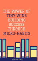 The Power of Tiny Wins Building Success Through Micro-Habits: Book about Tiny Habits for Tiny Wins