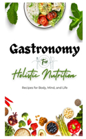 Gastronomy for Holistic Nutrition: Recipes for Body, Mind, and Life