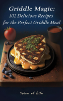 Griddle Magic: 102 Delicious Recipes for the Perfect Griddle Meal