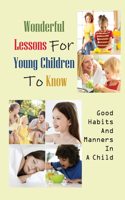 Wonderful Lessons For Young Children To Know: Good Habits And Manners In A Child: Create Good Behaviors From A Young Age