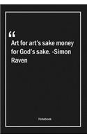 Art for art's sake, money for God's sake. -Simon Raven