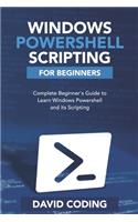 Windows PowerShell and Scripting for Beginners: Complete Beginners Guide to learn Windows PowerShell and its Scripting